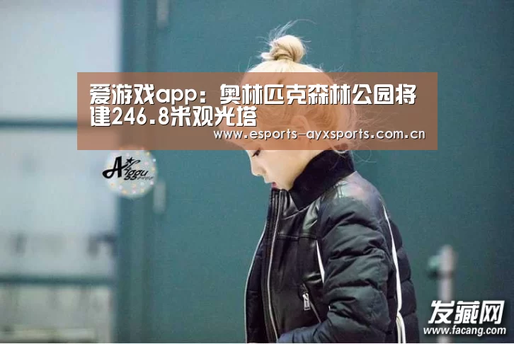 爱游戏app:奥林匹克森林公园将建246.8米观光塔(图4) 爱游戏下载