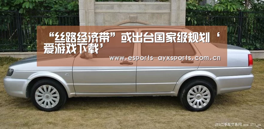 “丝路经济带”或出台国家级规划‘爱游戏下载’(图3) 爱游戏棋牌