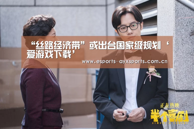 “丝路经济带”或出台国家级规划‘爱游戏下载’(图2) 爱游戏棋牌