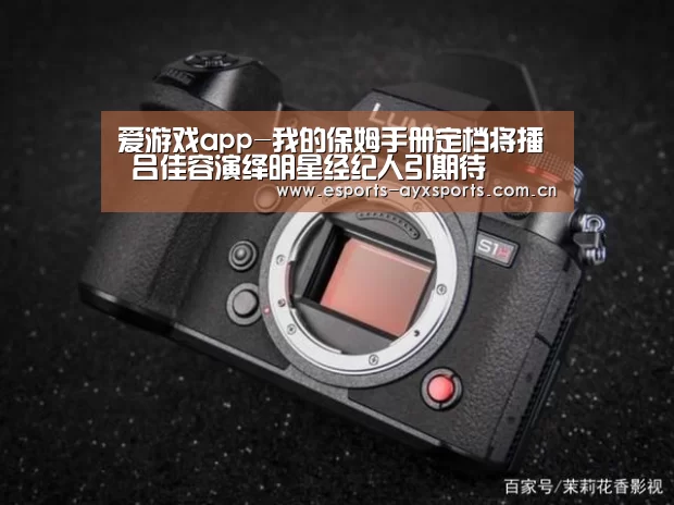 爱游戏app-我的保姆手册定档将播 吕佳容演绎明星经纪人引期待(图1) 爱游戏下载