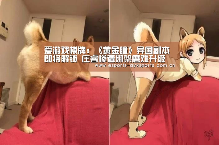 爱游戏棋牌:《黄金瞳》异国副本即将解锁 庄睿惨遭绑架磨难升级(图3) 爱游戏棋牌:《黄金瞳》异国副本即将解锁 庄睿惨遭绑架磨难升级(图3)