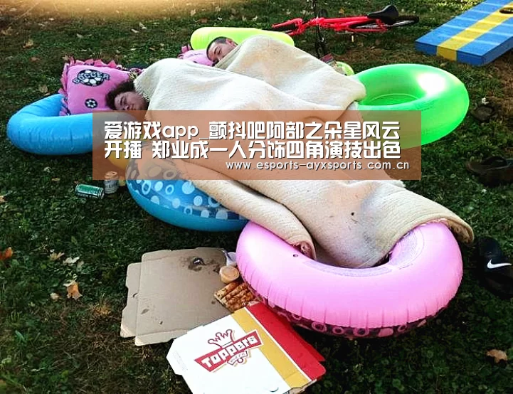 爱游戏app_颤抖吧阿部之朵星风云开播 郑业成一人分饰四角演技出色(图1) 爱游戏下载